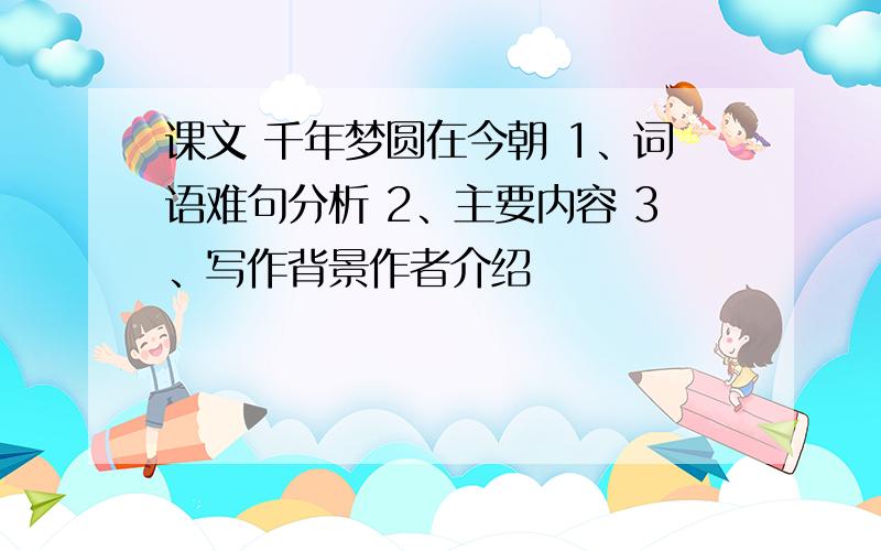 课文 千年梦圆在今朝 1、词语难句分析 2、主要内容 3、写作背景作者介绍