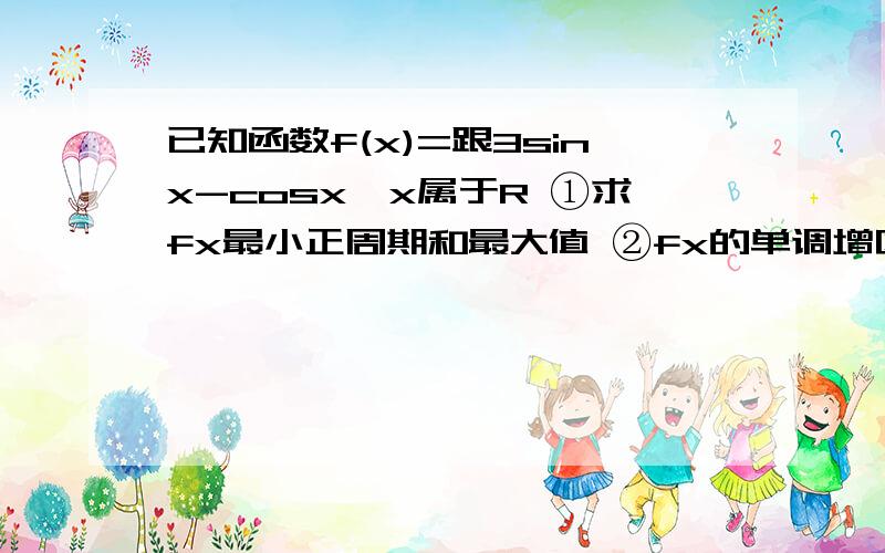 已知函数f(x)=跟3sinx-cosx,x属于R ①求fx最小正周期和最大值 ②fx的单调增区间 ③fx在[0,派]上的最小值二三问的过程