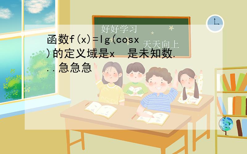 函数f(x)=lg(cosx)的定义域是x  是未知数...急急急