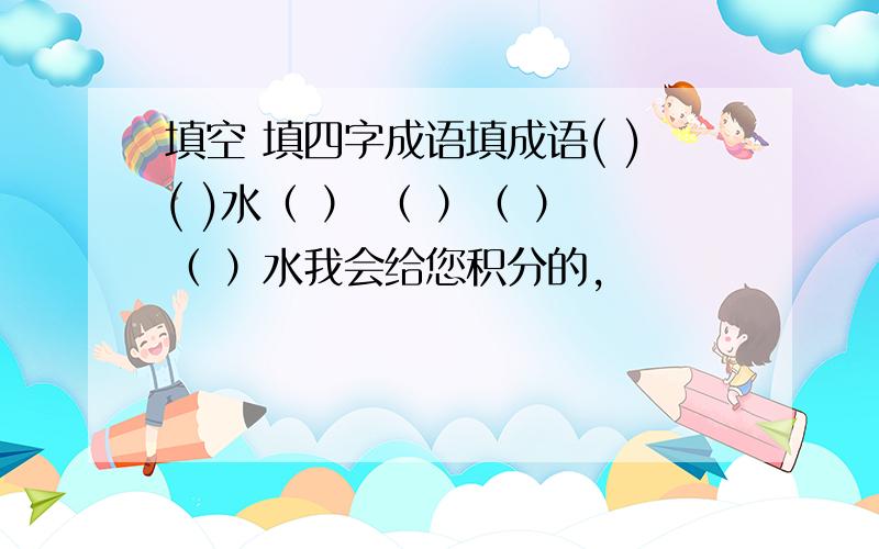 填空 填四字成语填成语( )( )水（ ） （ ）（ ）（ ）水我会给您积分的,