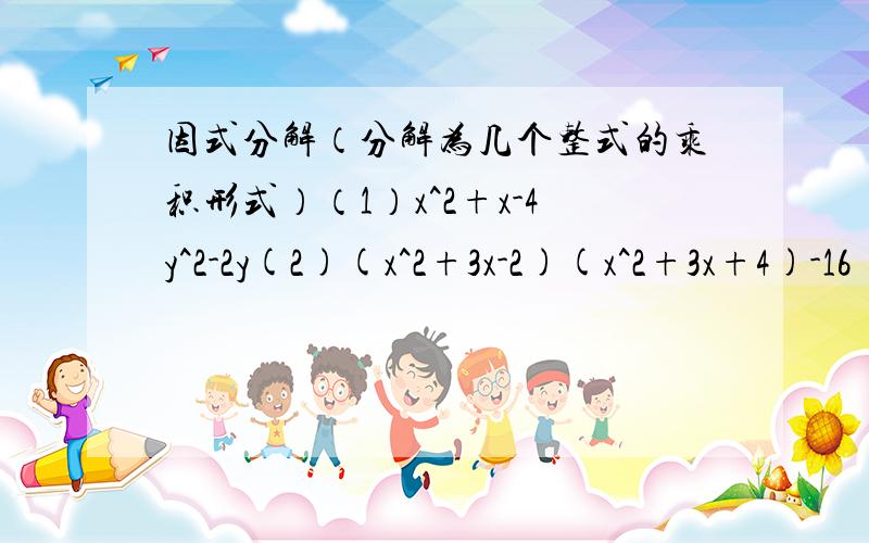 因式分解（分解为几个整式的乘积形式）（1）x^2+x-4y^2-2y(2)(x^2+3x-2)(x^2+3x+4)-16