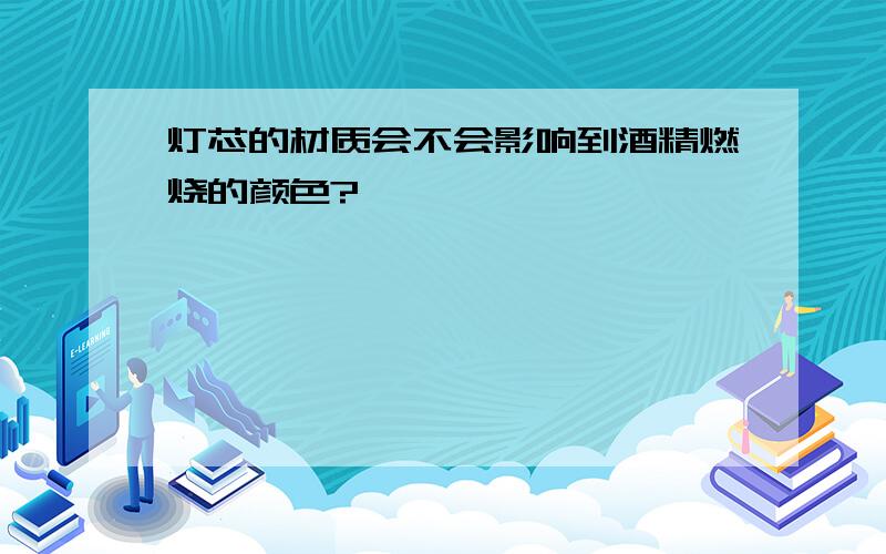 灯芯的材质会不会影响到酒精燃烧的颜色?