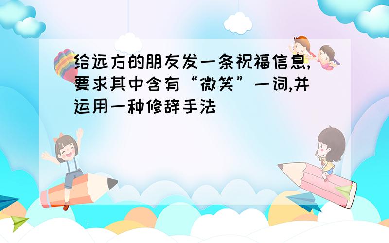 给远方的朋友发一条祝福信息,要求其中含有“微笑”一词,并运用一种修辞手法