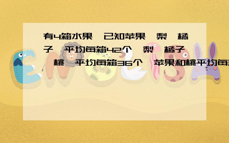 有4箱水果,已知苹果、梨、橘子,平均每箱42个,梨、橘子、桃,平均每箱36个,苹果和桃平均每箱37个.那么每箱有苹果多少个?每箱有桃多少个?有算式.