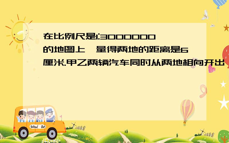 在比例尺是1:3000000的地图上,量得两地的距离是6厘米.甲乙两辆汽车同时从两地相向开出,2时后相遇.已知甲乙两车的速度比为4:5,甲乙两车每时各行多少千米?