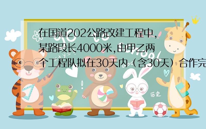 在国道202公路改建工程中,某路段长4000米,由甲乙两个工程队拟在30天内（含30天）合作完成,已知两个工程队各有10名工人（设甲乙两个工程队的工人全部参与生产,甲工程队每人每天的工作量