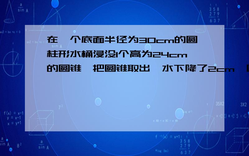 在一个底面半径为30cm的圆柱形水桶浸没1个高为24cm的圆锥,把圆锥取出,水下降了2cm,圆锥的底面积是多少?