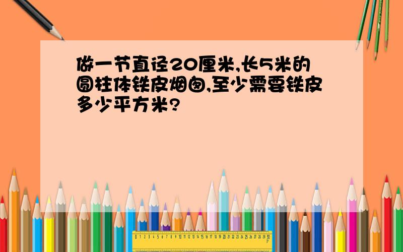 做一节直径20厘米,长5米的圆柱体铁皮烟囱,至少需要铁皮多少平方米?