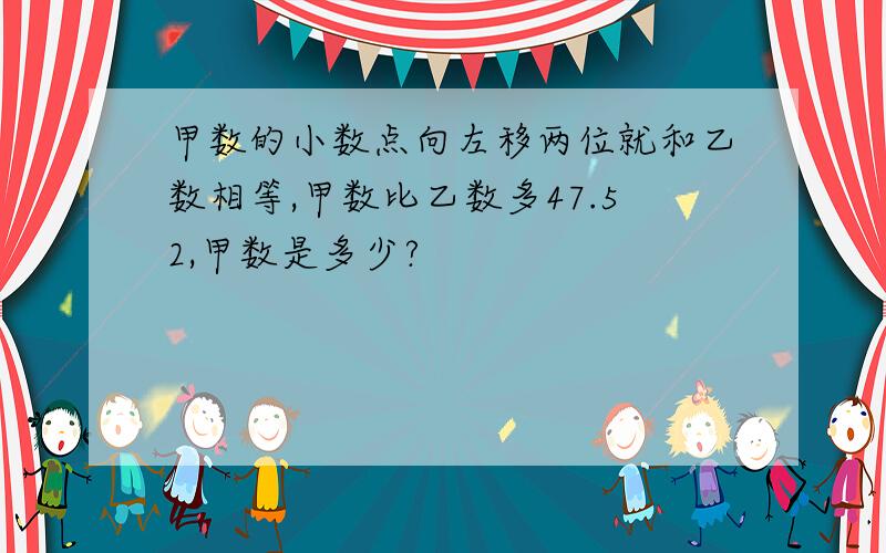 甲数的小数点向左移两位就和乙数相等,甲数比乙数多47.52,甲数是多少?