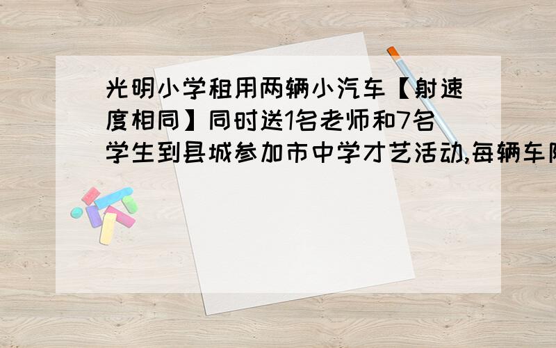 光明小学租用两辆小汽车【射速度相同】同时送1名老师和7名学生到县城参加市中学才艺活动,每辆车限坐4人【不包括司机】.其中一辆小汽车在距离展示地点15km的地方出现故障,此时离截止进