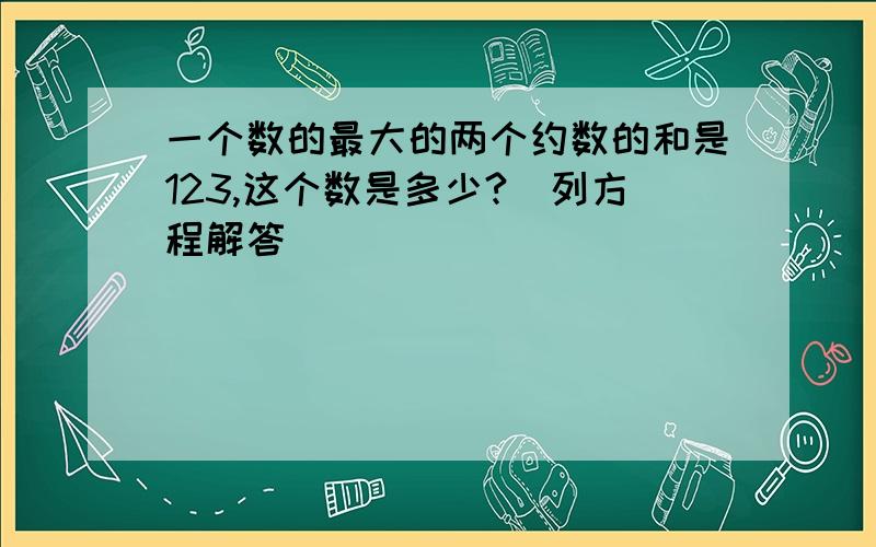 一个数的最大的两个约数的和是123,这个数是多少?（列方程解答）