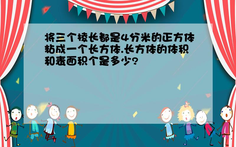 将三个棱长都是4分米的正方体粘成一个长方体.长方体的体积和表面积个是多少?