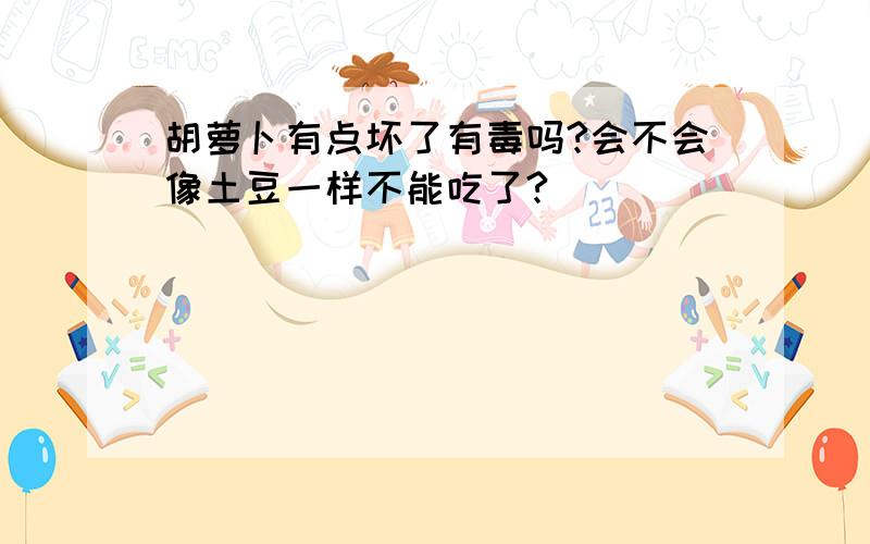 胡萝卜有点坏了有毒吗?会不会像土豆一样不能吃了?