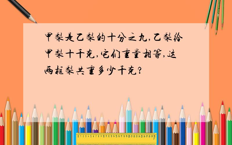 甲梨是乙梨的十分之九,乙梨给甲梨十千克,它们重量相等,这两框梨共重多少千克?