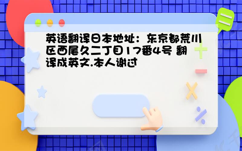 英语翻译日本地址：东京都荒川区西尾久二丁目17番4号 翻译成英文.本人谢过