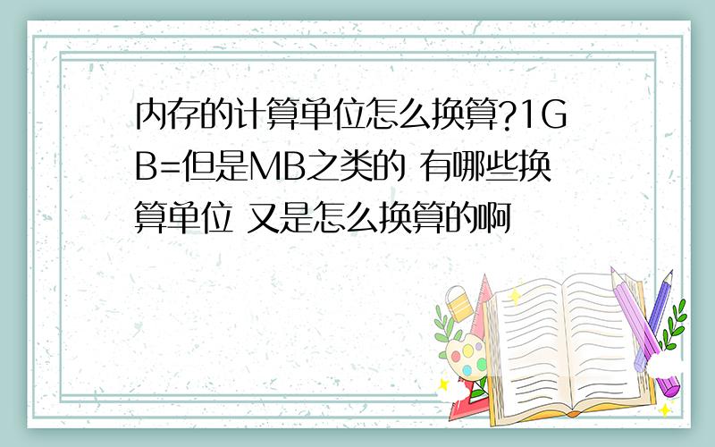 内存的计算单位怎么换算?1GB=但是MB之类的 有哪些换算单位 又是怎么换算的啊