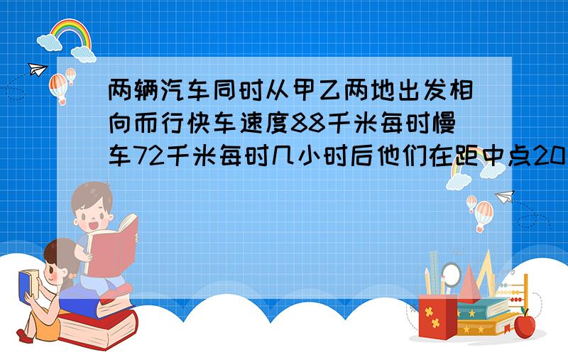 两辆汽车同时从甲乙两地出发相向而行快车速度88千米每时慢车72千米每时几小时后他们在距中点20千米处相遇