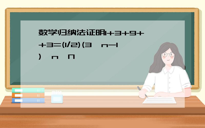 数学归纳法证明1+3+9+…+3=(1/2)(3^n-1),n∈N*