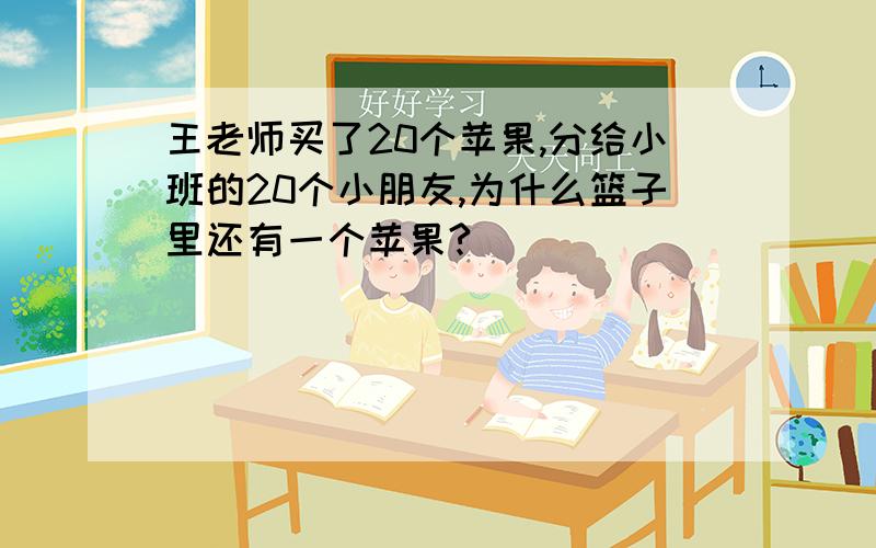 王老师买了20个苹果,分给小班的20个小朋友,为什么篮子里还有一个苹果?