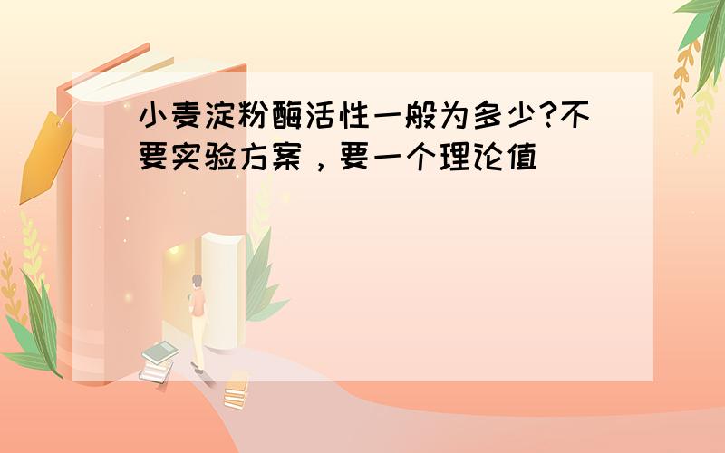 小麦淀粉酶活性一般为多少?不要实验方案，要一个理论值