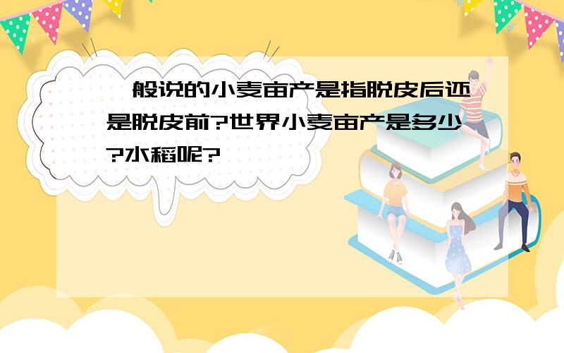 一般说的小麦亩产是指脱皮后还是脱皮前?世界小麦亩产是多少?水稻呢?