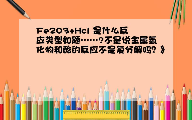 Fe2O3+Hcl 是什么反应类型如题……?不是说金属氧化物和酸的反应不是复分解吗？》