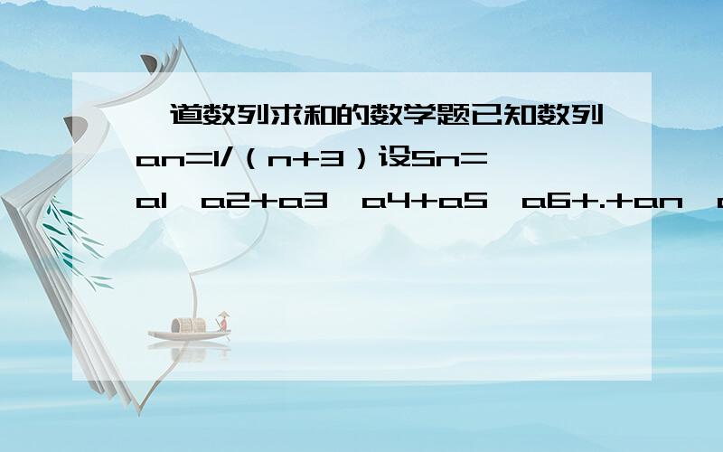 一道数列求和的数学题已知数列an=1/（n+3）设Sn=a1*a2+a3*a4+a5*a6+.+an*an+1求Sn的值你也可以把答案写在纸上,拍下来再上传