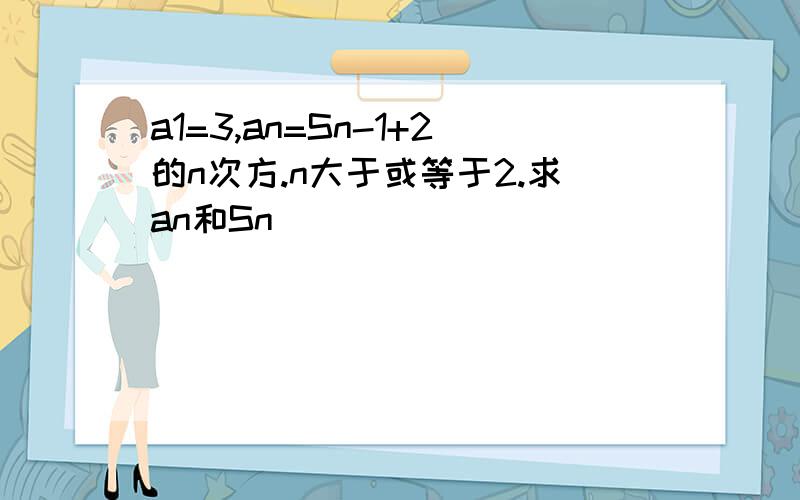 a1=3,an=Sn-1+2的n次方.n大于或等于2.求an和Sn