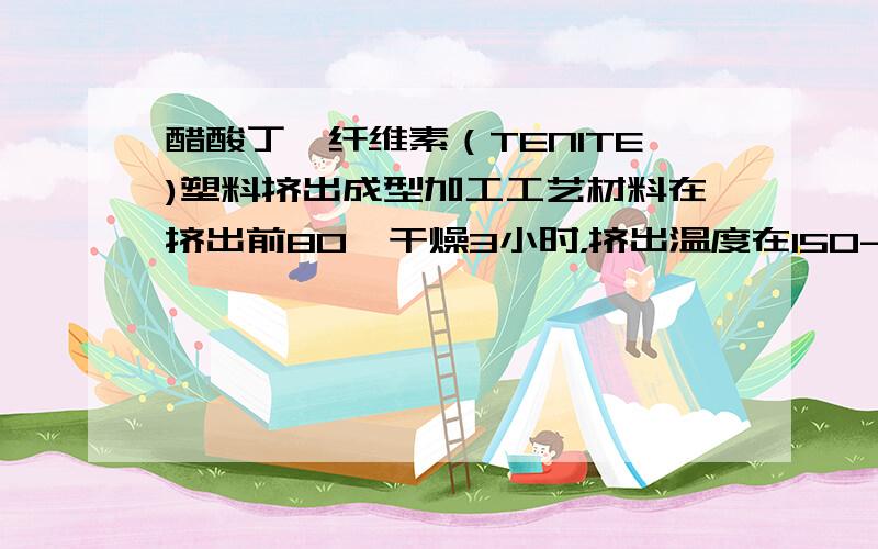 醋酸丁酯纤维素（TENITE)塑料挤出成型加工工艺材料在挤出前80℃干燥3小时，挤出温度在150-185℃,挤出的产品透明度不好,有云团状。