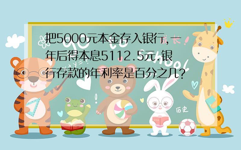 把5000元本金存入银行,一年后得本息5112.5元.银行存款的年利率是百分之几?