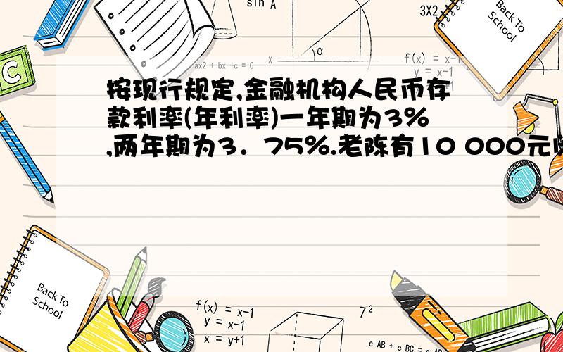 按现行规定,金融机构人民币存款利率(年利率)一年期为3％,两年期为3．75％.老陈有10 000元闲置资金,准备存两年,那么,这笔钱以一年期连续存(第一期学科网利息计入第二期本金)两年的利息比