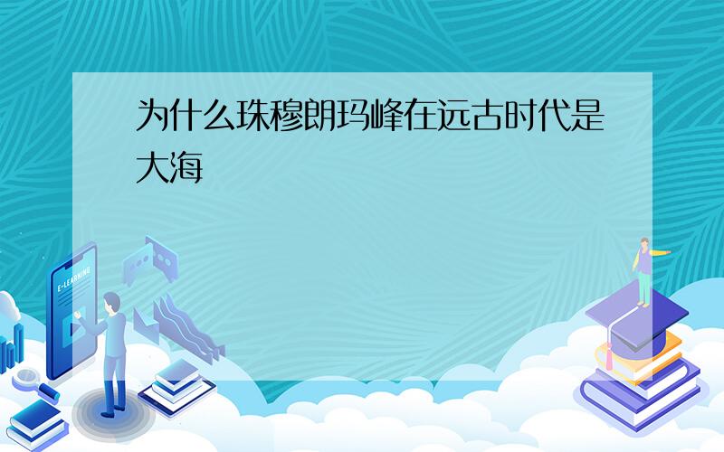 为什么珠穆朗玛峰在远古时代是大海