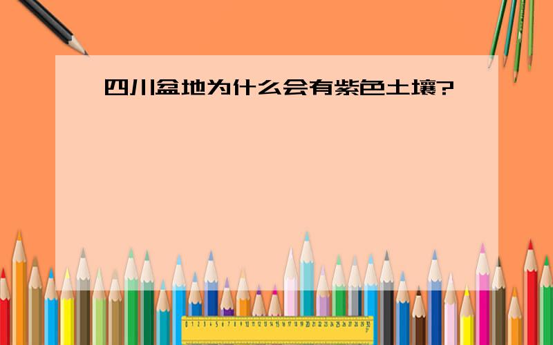 四川盆地为什么会有紫色土壤?