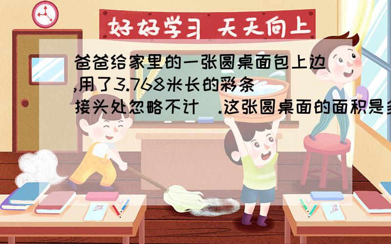 爸爸给家里的一张圆桌面包上边,用了3.768米长的彩条（接头处忽略不计）.这张圆桌面的面积是多少平方米?得数保留两位小数