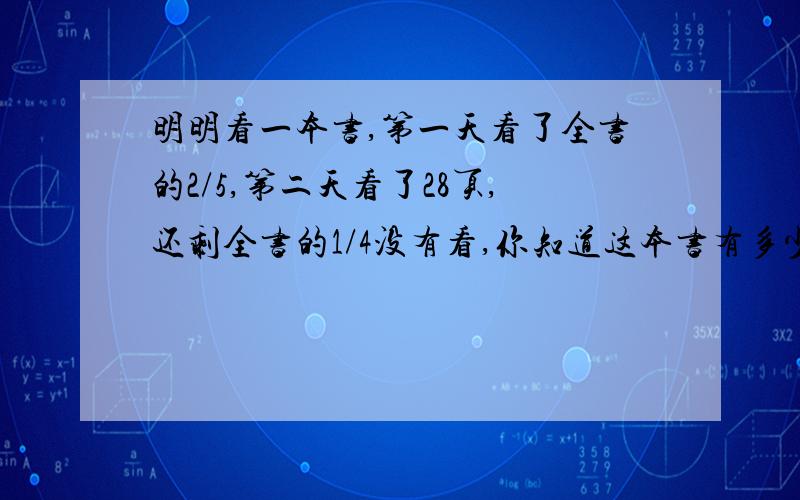 明明看一本书,第一天看了全书的2/5,第二天看了28页,还剩全书的1/4没有看,你知道这本书有多少页吗?求求各位姐姐、哥哥啦,明天就要上交了,