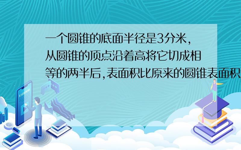 一个圆锥的底面半径是3分米,从圆锥的顶点沿着高将它切成相等的两半后,表面积比原来的圆锥表面积增加了24平方分米.这个圆锥的体积是多少立方分米?