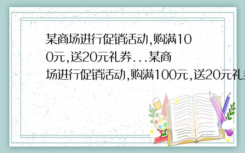 某商场进行促销活动,购满100元,送20元礼券...某商场进行促销活动,购满100元,送20元礼券（可用于再次购物）,王阿姨买了300元的一件皮衣,用得到的礼券加40元现金买了一个皮包.王阿姨两次购物