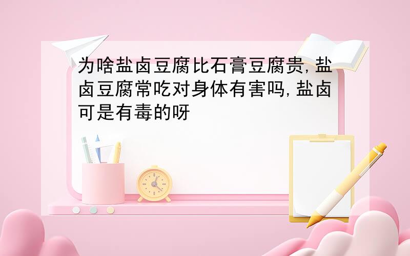 为啥盐卤豆腐比石膏豆腐贵,盐卤豆腐常吃对身体有害吗,盐卤可是有毒的呀