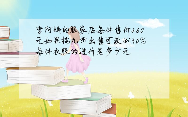 李阿姨的服装店每件售价260元如果按九折出售可获利30%每件衣服的进价是多少元