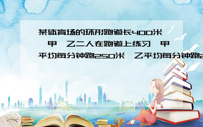 某体育场的环形跑道长400米,甲,乙二人在跑道上练习,甲平均每分钟跑250米,乙平均每分钟跑290米,现在两人同时从同地相向出发,经过多少分钟相遇?若两人同时从同地同向出发,经过多少分钟相