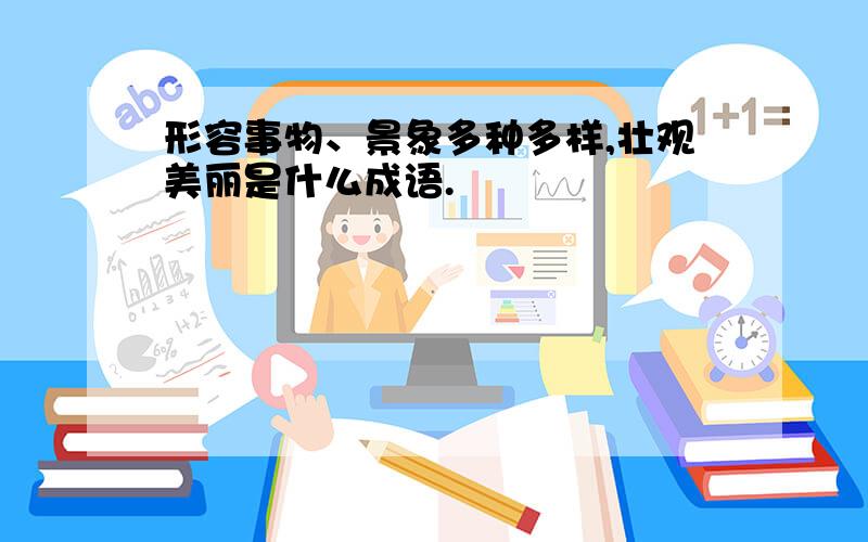 形容事物、景象多种多样,壮观美丽是什么成语.