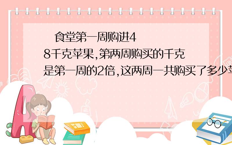  食堂第一周购进48千克苹果,第两周购买的千克是第一周的2倍,这两周一共购买了多少苹果?（两种方法