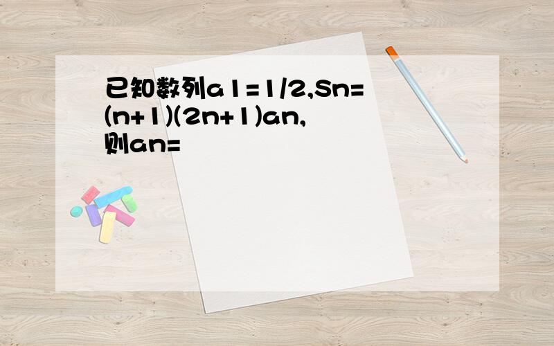 已知数列a1=1/2,Sn=(n+1)(2n+1)an,则an=