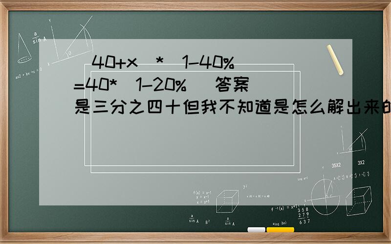 (40+x)*(1-40%)=40*(1-20%) 答案是三分之四十但我不知道是怎么解出来的,晚上就要