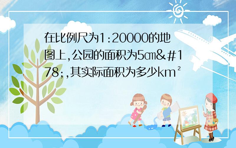 在比例尺为1:20000的地图上,公园的面积为5㎝²,其实际面积为多少km²