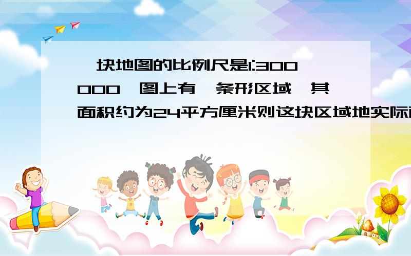 一块地图的比例尺是1:300000,图上有一条形区域,其面积约为24平方厘米则这块区域地实际面积为