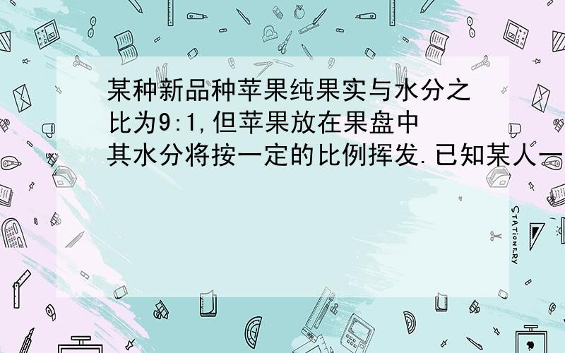 某种新品种苹果纯果实与水分之比为9:1,但苹果放在果盘中其水分将按一定的比例挥发.已知某人一天称了10千这种苹果,俩天后称的重量是9.75千克.设这种苹果平均每天水分的挥发率是x,则可列