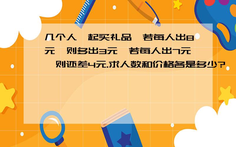 几个人一起买礼品,若每人出8元,则多出3元,若每人出7元,则还差4元.求人数和价格各是多少?