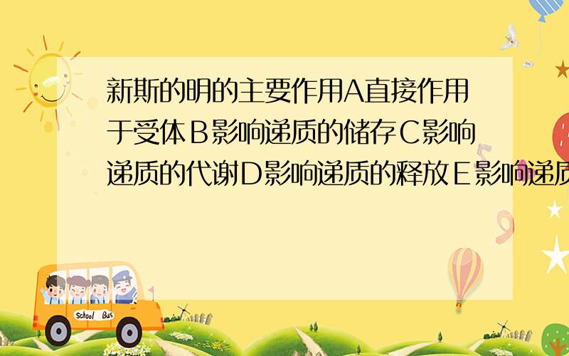 新斯的明的主要作用A直接作用于受体Ｂ影响递质的储存Ｃ影响递质的代谢Ｄ影响递质的释放Ｅ影响递质的生物合成 应该选择哪个答案?