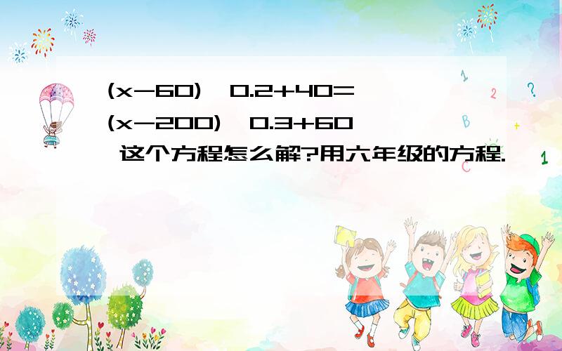 (x-60)*0.2+40=(x-200)*0.3+60 这个方程怎么解?用六年级的方程.